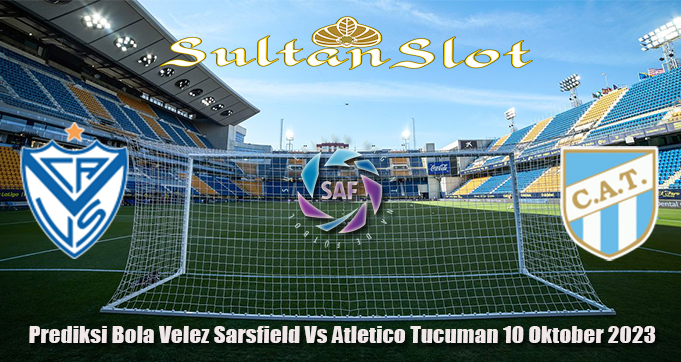 Prediksi Bola Velez Sarsfield Vs Atletico Tucuman 10 Oktober 2023