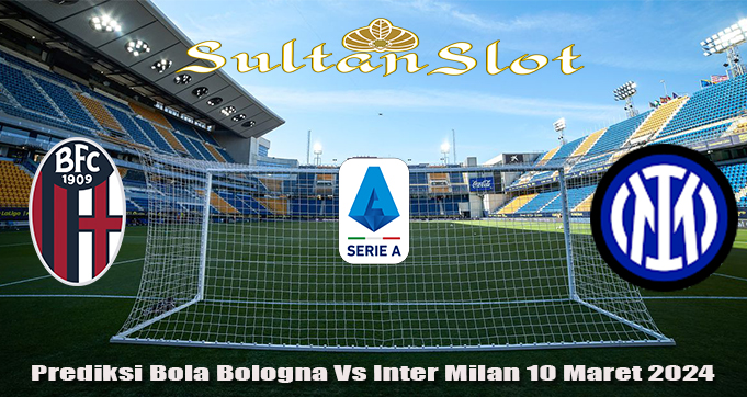Prediksi Bola Bologna Vs Inter Milan 10 Maret 2024