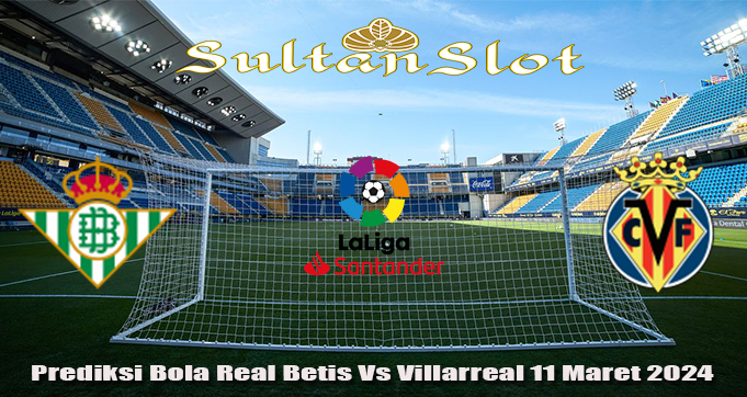 Prediksi Bola Real Betis Vs Villarreal 11 Maret 2024
