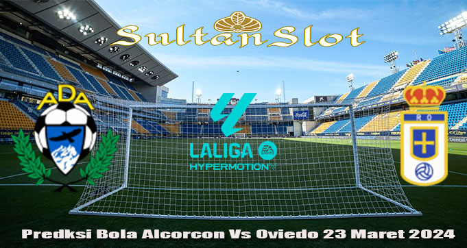 Predksi Bola Alcorcon Vs Oviedo 23 Maret 2024